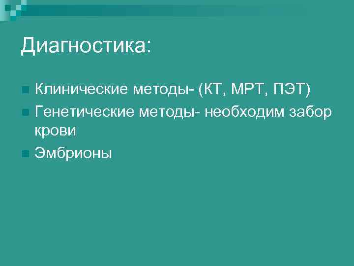 Диагностика: Клинические методы- (КТ, МРТ, ПЭТ) n Генетические методы- необходим забор крови n Эмбрионы