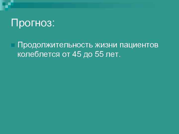 Прогноз: n Продолжительность жизни пациентов колеблется от 45 до 55 лет. 