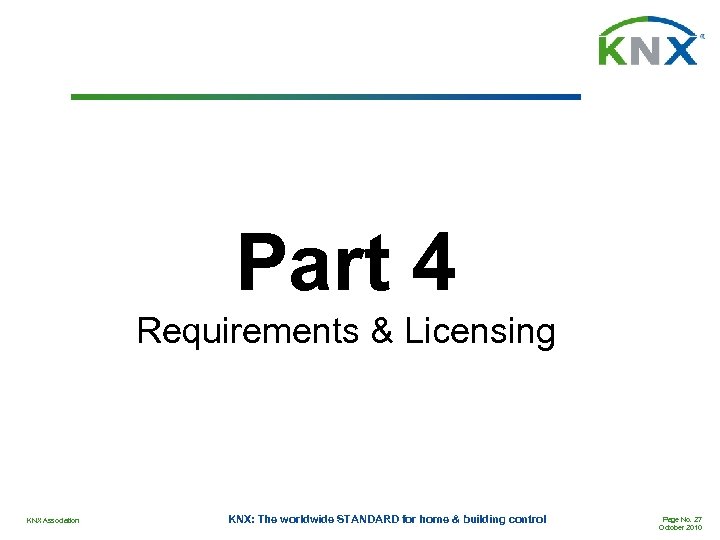 Part 4 Requirements & Licensing KNX Association KNX: The worldwide STANDARD for home &