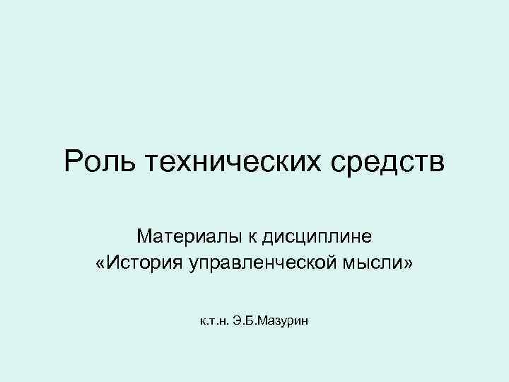 Роль технических средств Материалы к дисциплине «История управленческой мысли» к. т. н. Э. Б.