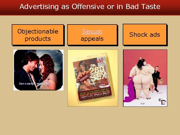Advertising as Offensive or in Bad Taste Objectionable products Sexual appeals Shock ads 