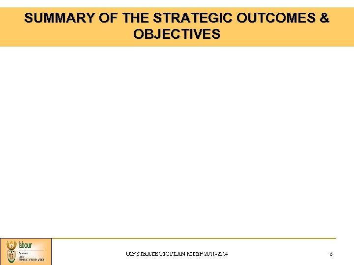 SUMMARY OF THE STRATEGIC OUTCOMES & OBJECTIVES UIF STRATEGIC PLAN MTEF 2011 -2014 6