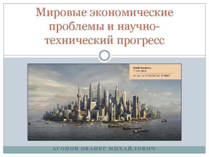 Мировые экономические проблемы и научнотехнический прогресс АГОПОВ ОВАНЕС МИХАЙЛОВИЧ 