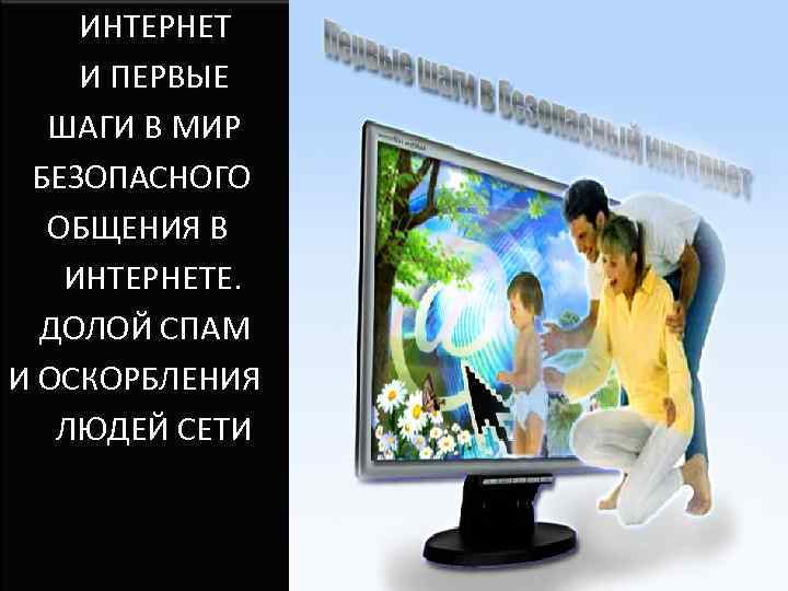  ИНТЕРНЕТ И ПЕРВЫЕ ШАГИ В МИР БЕЗОПАСНОГО ОБЩЕНИЯ В ИНТЕРНЕТЕ. ДОЛОЙ СПАМ И