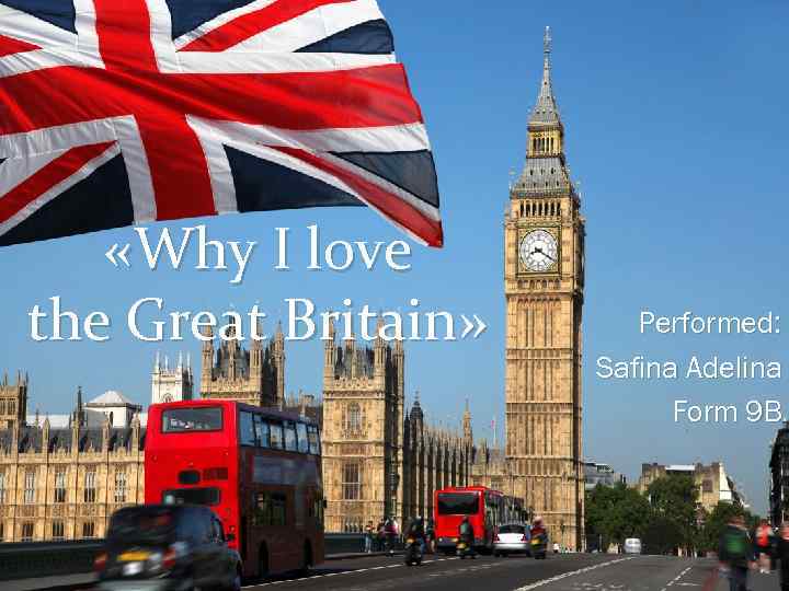 «Why I love the Great Britain» Performed: Safina Adelina Form 9 B 