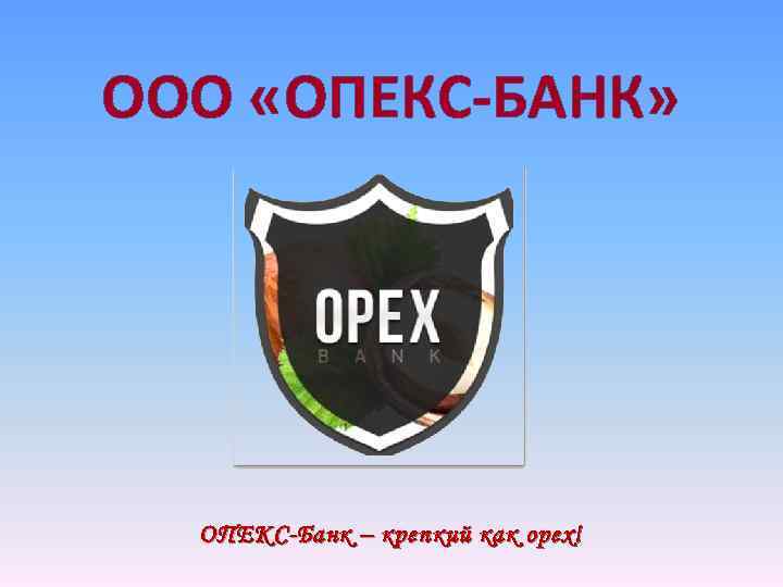 ООО «ОПЕКС-БАНК» ОПЕКС-Банк – крепкий как орех! 