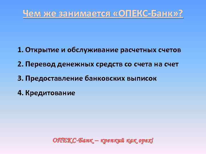 Чем же занимается «ОПЕКС-Банк» ? 1. Открытие и обслуживание расчетных счетов 2. Перевод денежных