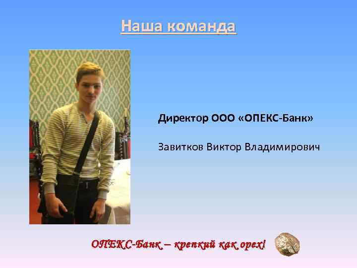 Наша команда Директор ООО «ОПЕКС-Банк» Завитков Виктор Владимирович ОПЕКС-Банк – крепкий как орех! 