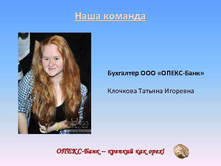 Наша команда Бухгалтер ООО «ОПЕКС-Банк» Клочкова Татьяна Игоревна ОПЕКС-Банк – крепкий как орех! 