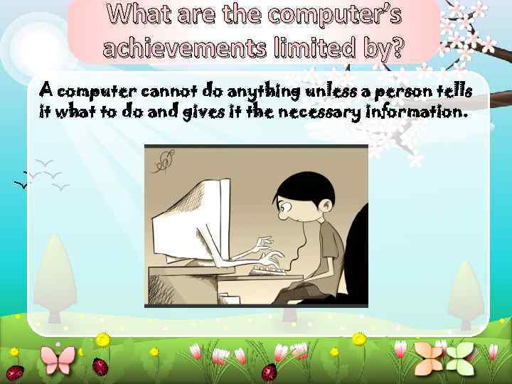 What are the computer’s achievements limited by? A computer cannot do anything unless a