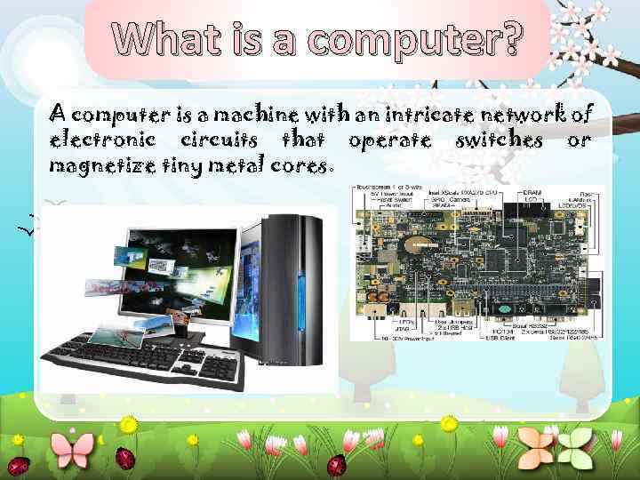 What is a computer? A computer is a machine with an intricate network of