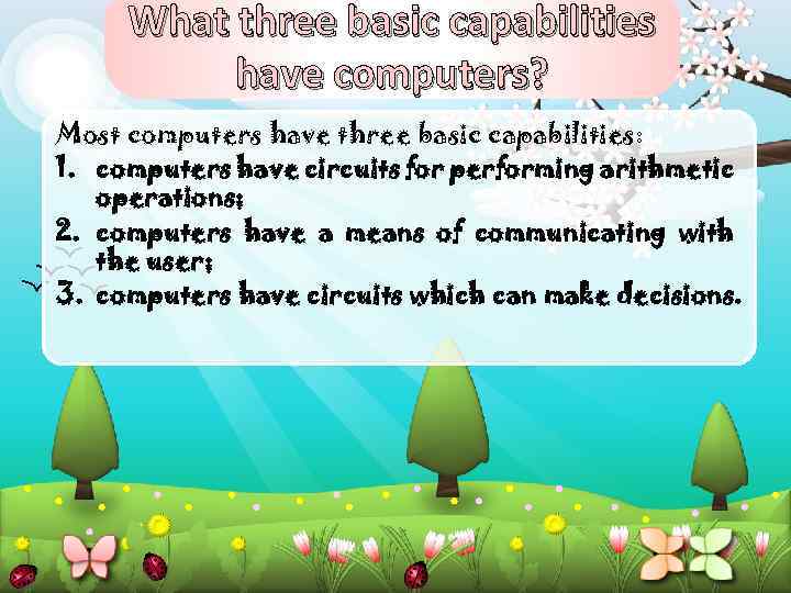 What three basic capabilities have computers? Most computers have three basic capabilities: 1. computers