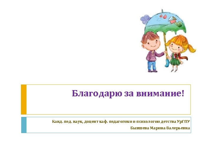 Благодарю за внимание! Канд. пед. наук, доцент каф. педагогики и психологии детства Ур. ГПУ