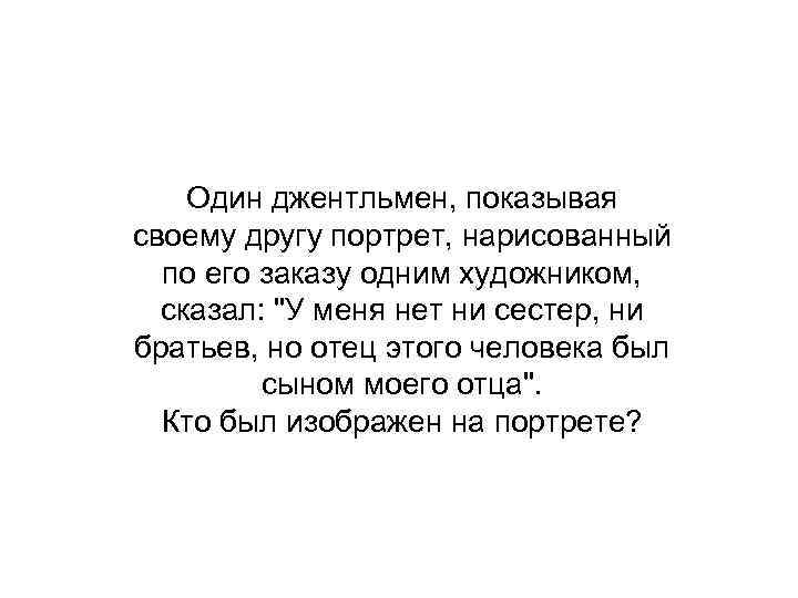 Один джентльмен, показывая своему другу портрет, нарисованный по его заказу одним художником, сказал: 