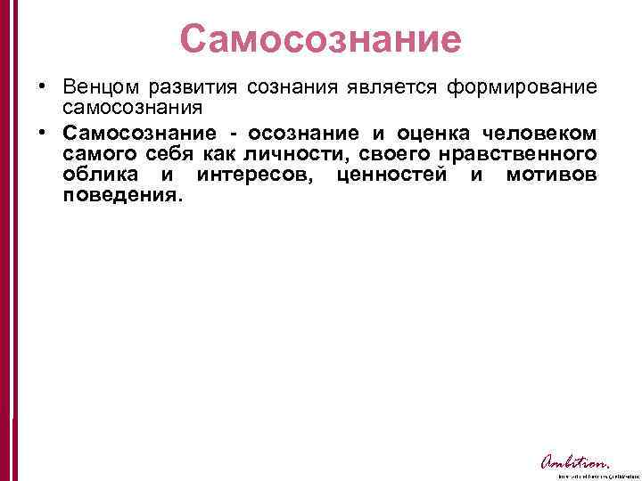 Самосознание • Венцом развития сознания является формирование самосознания • Самосознание - осознание и оценка