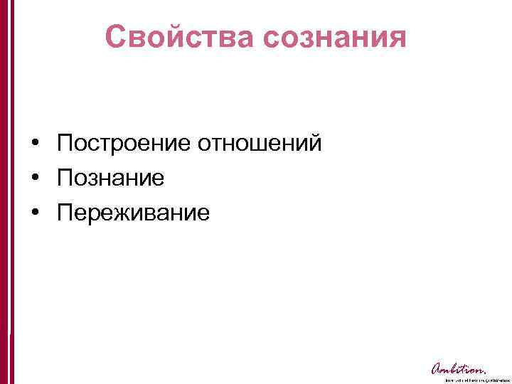 Свойства сознания • Построение отношений • Познание • Переживание Ambition. 