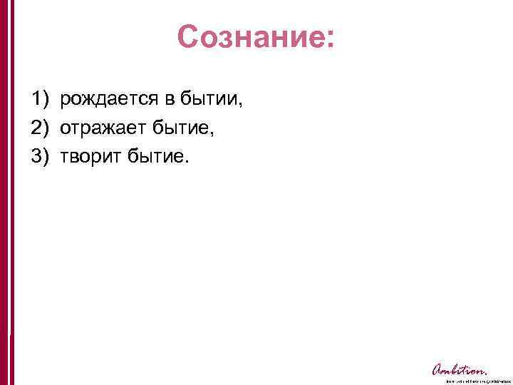 Сознание: 1) рождается в бытии, 2) отражает бытие, 3) творит бытие. Ambition. 