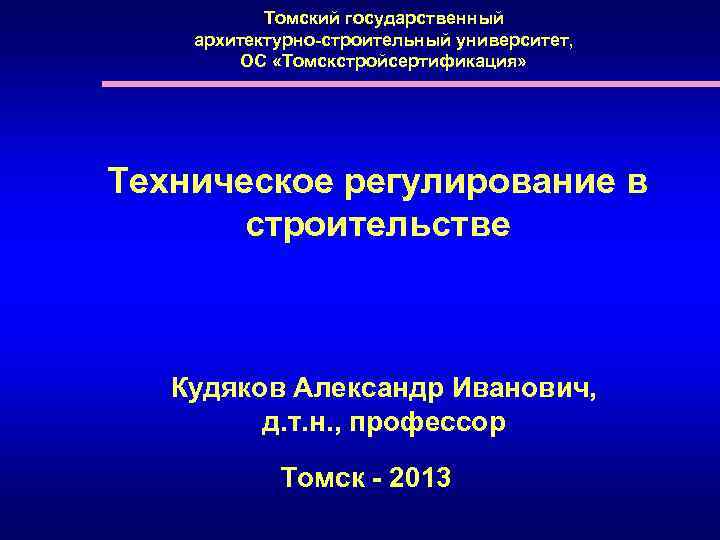Томский государственный архитектурно-строительный университет, ОС «Томскстройсертификация» Техническое регулирование в строительстве Кудяков Александр Иванович, д.