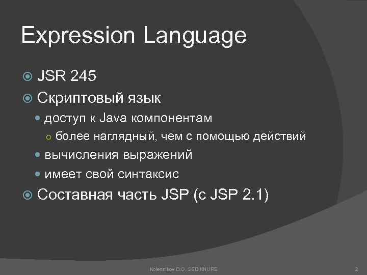 Expression Language JSR 245 Скриптовый язык доступ к Java компонентам ○ более наглядный, чем