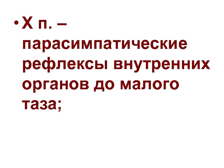  • X п. – парасимпатические рефлексы внутренних органов до малого таза; 