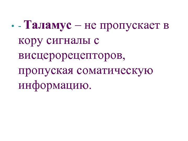  • - Таламус – не пропускает в кору сигналы с висцерорецепторов, пропуская соматическую