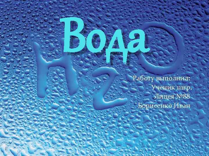 Вода Работу выполнил: Ученик 111 гр. Лицея № 88 Борисенко Иван 