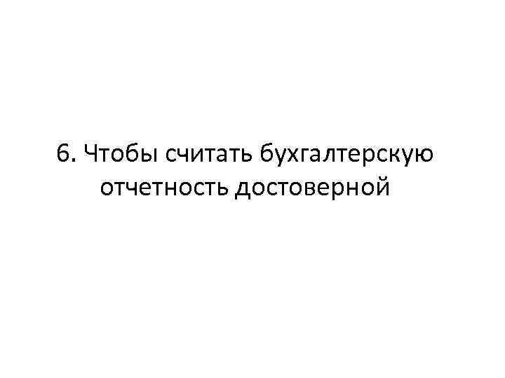 6. Чтобы считать бухгалтерскую отчетность достоверной 