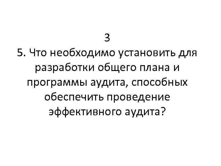 3 5. Что необходимо установить для разработки общего плана и программы аудита, способных обеспечить