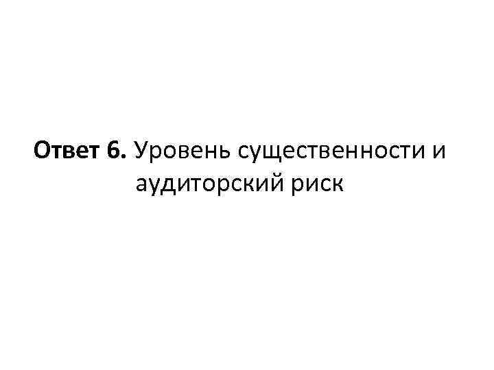 Ответ 6. Уровень существенности и аудиторский риск 