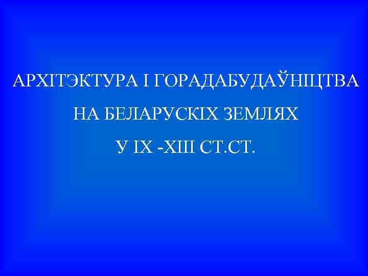 АРХІТЭКТУРА І ГОРАДАБУДАЎНІЦТВА НА БЕЛАРУСКІХ ЗЕМЛЯХ У ІХ -ХІІІ СТ. 