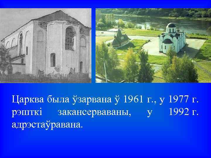 Царква была ўзарвана ў 1961 г. , у 1977 г. рэшткі закансерваваны, у 1992