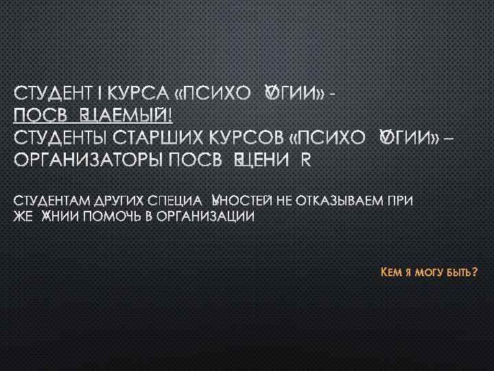 СТУДЕНТ I КУРСА «ПСИХОЛОГИИ» ПОСВЯЩАЕМЫЙ! СТУДЕНТЫ СТАРШИХ КУРСОВ «ПСИХОЛОГИИ» – ОРГАНИЗАТОРЫ ПОСВЯЩЕНИЯ СТУДЕНТАМ ДРУГИХ