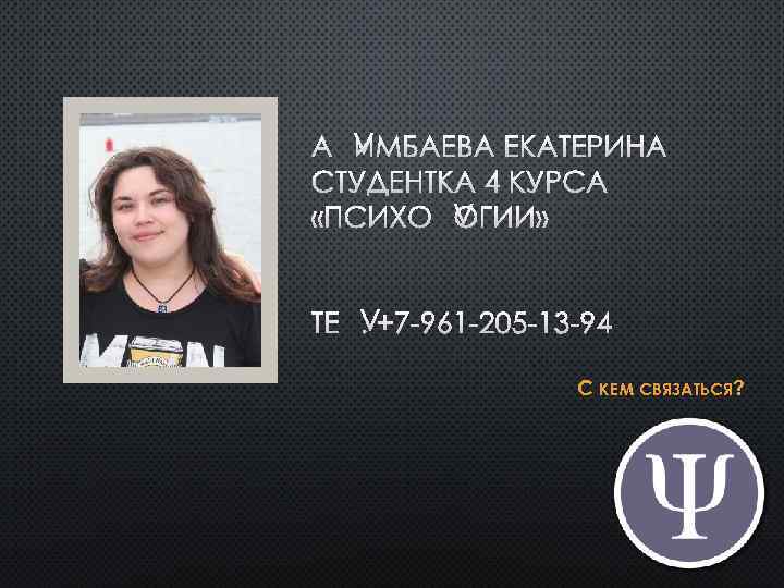 АЛИМБАЕВА ЕКАТЕРИНА СТУДЕНТКА 4 КУРСА «ПСИХОЛОГИИ» ТЕЛ. +7 -961 -205 -13 -94 С КЕМ