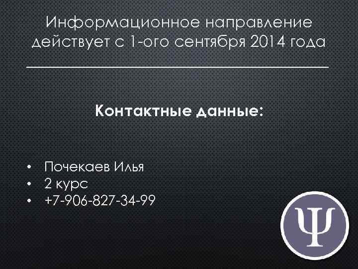 Информационное направление действует с 1 -ого сентября 2014 года ___________________ Контактные данные: • Почекаев