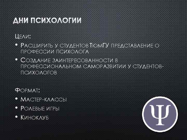 ДНИ ПСИХОЛОГИИ ЦЕЛИ: • РАСШИРИТЬ У СТУДЕНТОВ ТЮМГУ ПРЕДСТАВЛЕНИЕ О ПРОФЕССИИ ПСИХОЛОГА • СОЗДАНИЕ