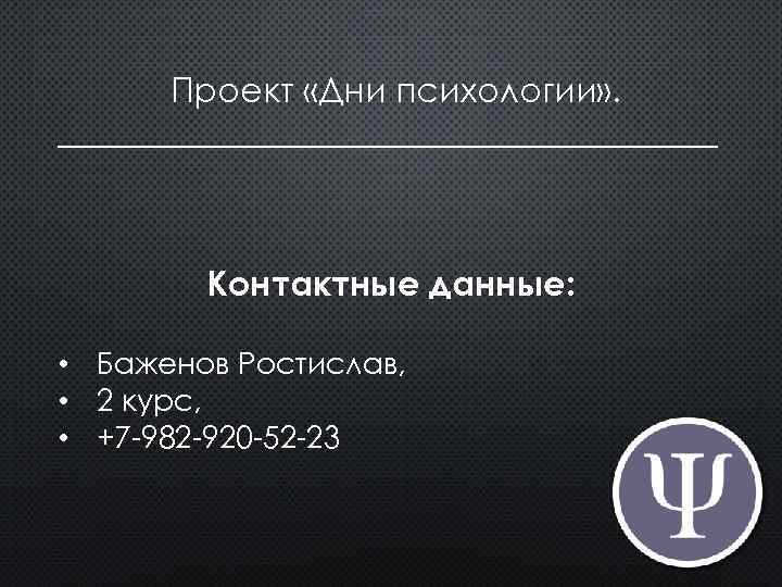 Проект «Дни психологии» . ___________________ Контактные данные: • Баженов Ростислав, • 2 курс, •