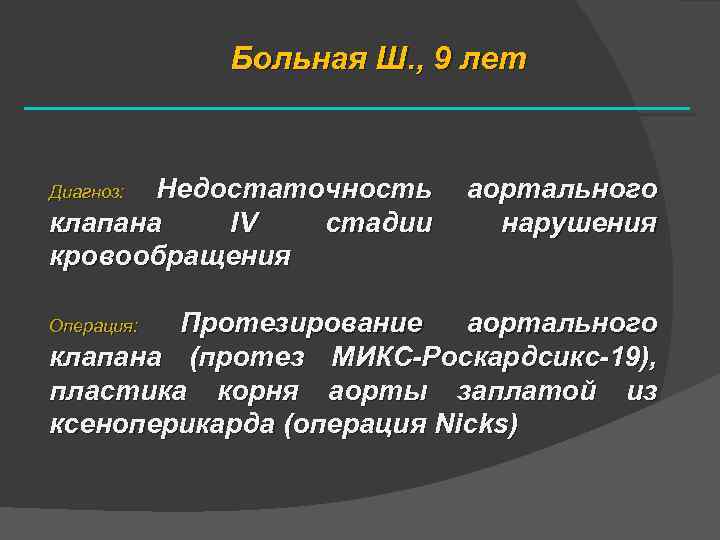 Больная Ш. , 9 лет Недостаточность клапана IV стадии кровообращения Диагноз: аортального нарушения Протезирование