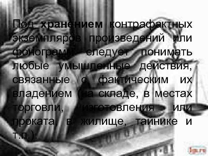 Под хранением контрафактных экземпляров произведений или фонограмм следует понимать любые умышленные действия, связанные с