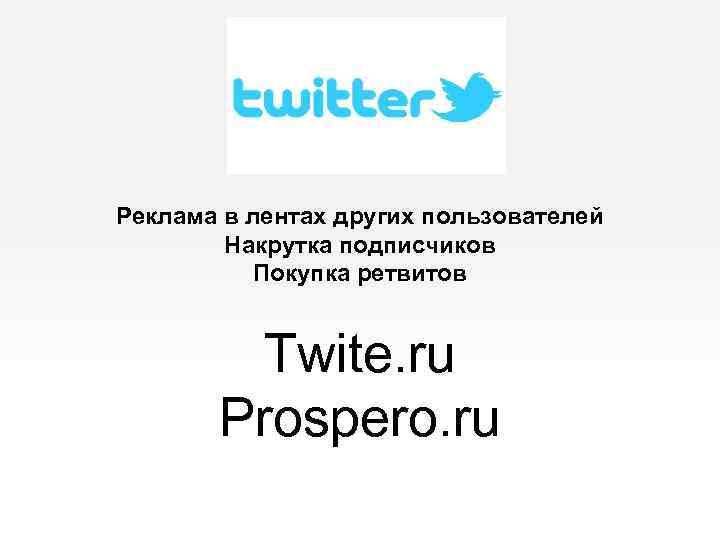 Реклама в лентах других пользователей Накрутка подписчиков Покупка ретвитов Twite. ru Prospero. ru 