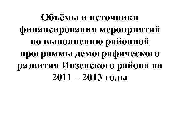 Объёмы и источники финансирования мероприятий по выполнению районной программы демографического развития Инзенского района на