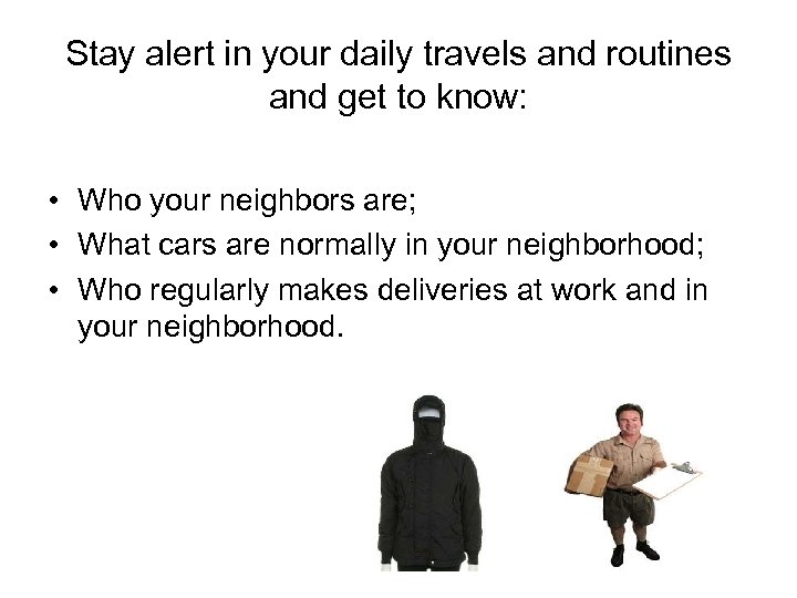 Stay alert in your daily travels and routines and get to know: • Who