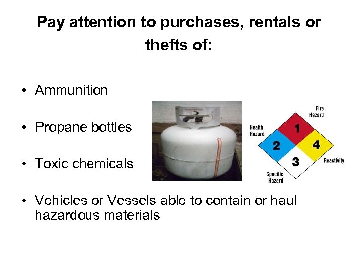 Pay attention to purchases, rentals or thefts of: • Ammunition • Propane bottles •