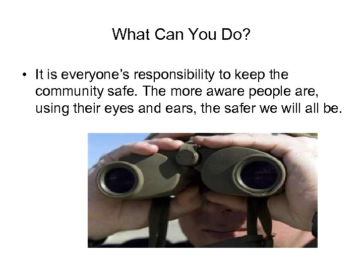 What Can You Do? • It is everyone’s responsibility to keep the community safe.