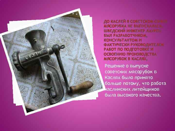 ДО КАСЛЕЙ В СОВЕТСКОМ СОЮЗЕ МЯСОРУБКА НЕ ВЫПУСКАЛАСЬ. ШВЕДСКИЙ ИНЖЕНЕР ЛАУРЕН БЫЛ РАЗРАБОТЧИКОМ, КОНСУЛЬТАНТОМ