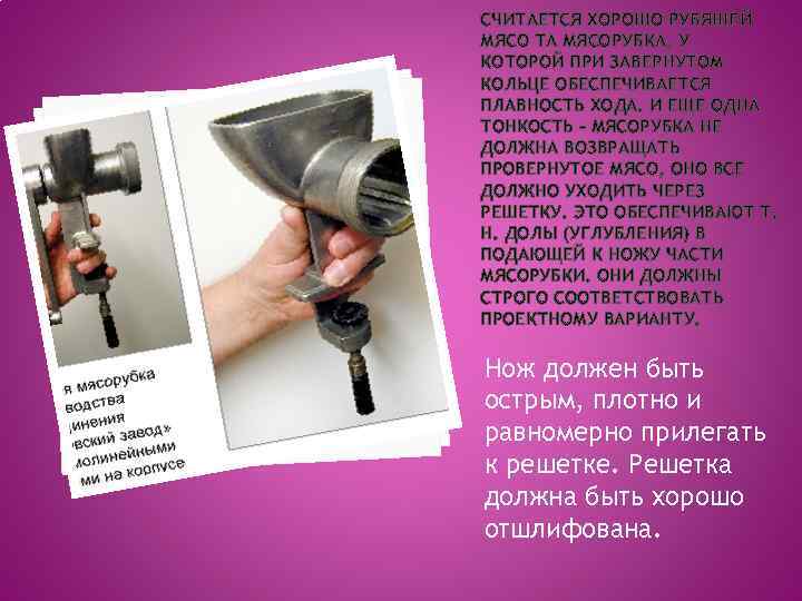 СЧИТАЕТСЯ ХОРОШО РУБЯЩЕЙ МЯСО ТА МЯСОРУБКА, У КОТОРОЙ ПРИ ЗАВЕРНУТОМ КОЛЬЦЕ ОБЕСПЕЧИВАЕТСЯ ПЛАВНОСТЬ ХОДА.