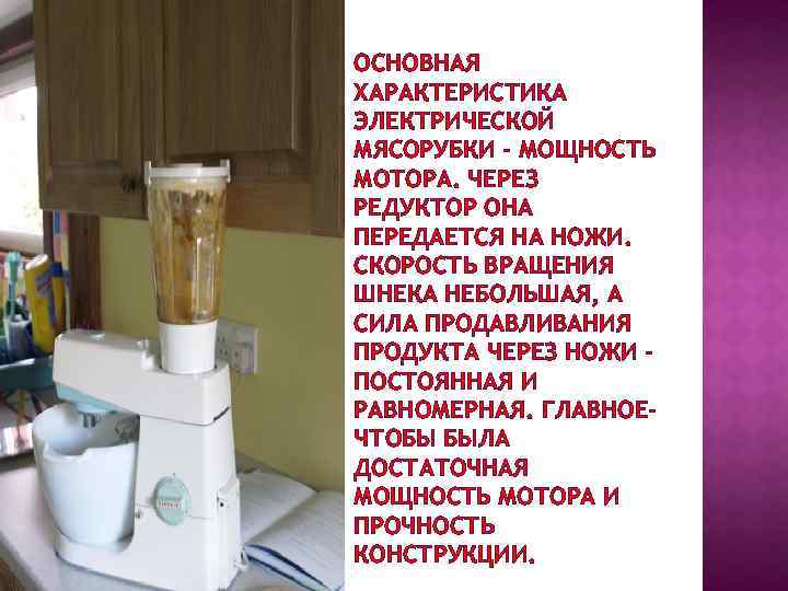 ОСНОВНАЯ ХАРАКТЕРИСТИКА ЭЛЕКТРИЧЕСКОЙ МЯСОРУБКИ - МОЩНОСТЬ МОТОРА. ЧЕРЕЗ РЕДУКТОР ОНА ПЕРЕДАЕТСЯ НА НОЖИ. СКОРОСТЬ