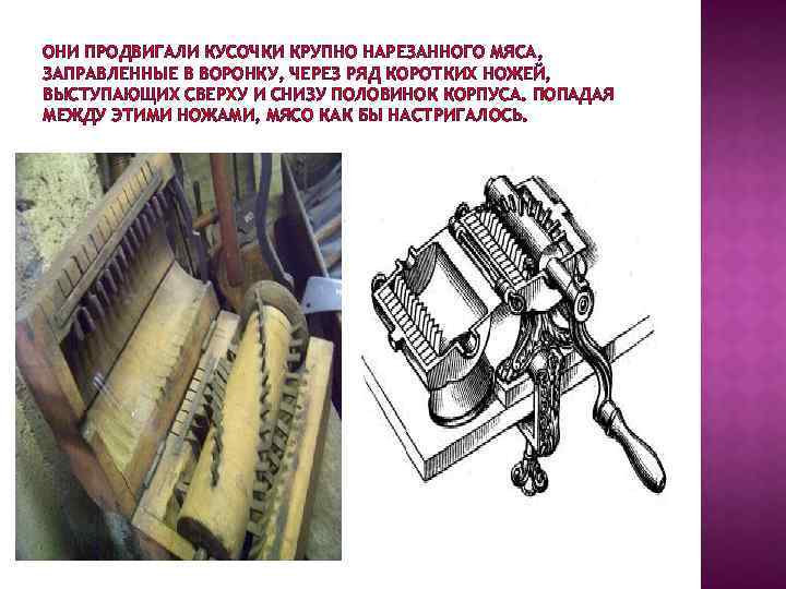 ОНИ ПРОДВИГАЛИ КУСОЧКИ КРУПНО НАРЕЗАННОГО МЯСА, ЗАПРАВЛЕННЫЕ В ВОРОНКУ, ЧЕРЕЗ РЯД КОРОТКИХ НОЖЕЙ, ВЫСТУПАЮЩИХ