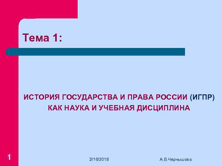 Тема 1: ИСТОРИЯ ГОСУДАРСТВА И ПРАВА РОССИИ (ИГПР) КАК НАУКА И УЧЕБНАЯ ДИСЦИПЛИНА 1