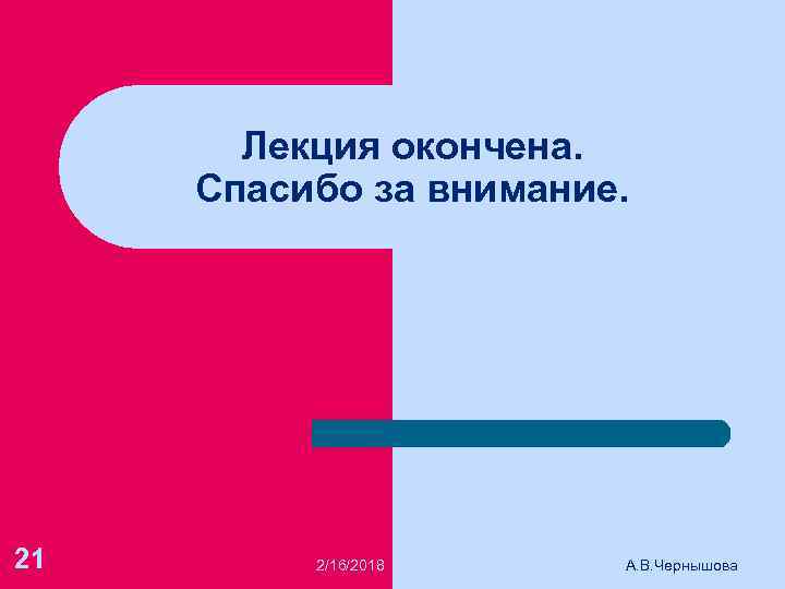 Лекция окончена. Спасибо за внимание. 21 2/16/2018 А. В. Чернышова 
