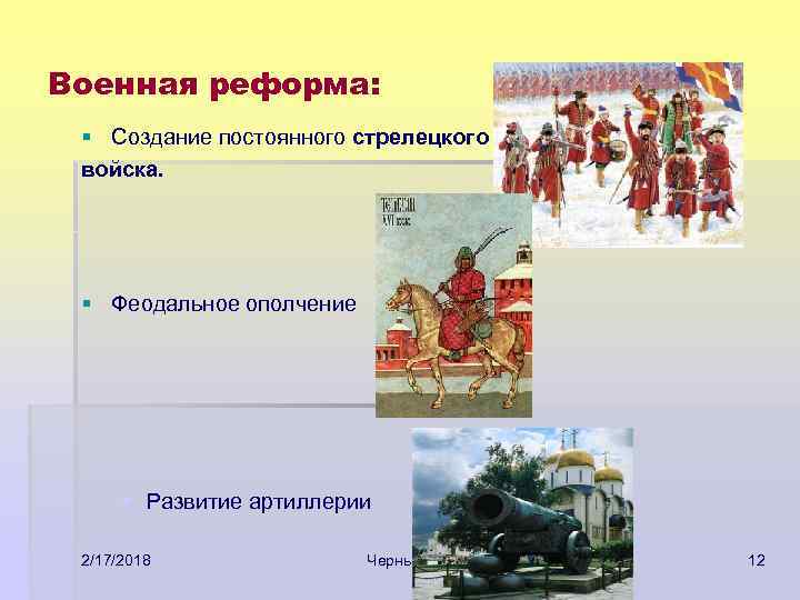 Военная реформа: § Создание постоянного стрелецкого войска. § Феодальное ополчение § Развитие артиллерии 2/17/2018